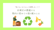 「生ごみ」をごみとして処理しない！？台東区が推進する都内で初めての取り組みとは